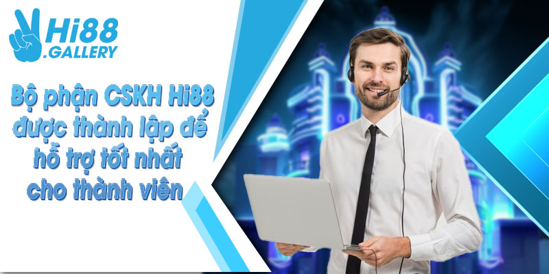 Bộ phận CSKH Hi88 được thành lập để hỗ trợ tốt nhất cho thành viên